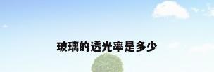 玻璃的透光率是多少