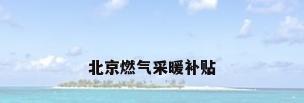 北京燃气采暖补贴