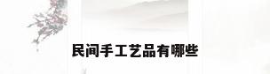 民间手工艺品有哪些