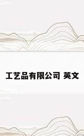 工艺品有限公司 英文