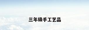 三年级手工艺品