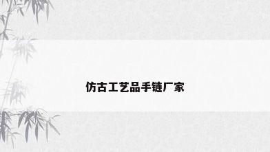 仿古工艺品手链厂家