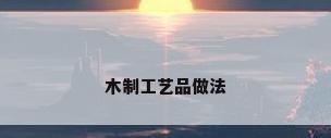 木制工艺品做法