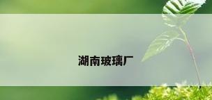 湖南玻璃厂
