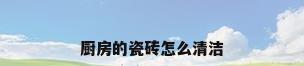 厨房的瓷砖怎么清洁