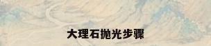 大理石抛光步骤