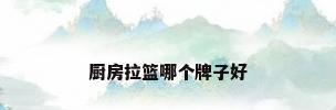 厨房拉篮哪个牌子好