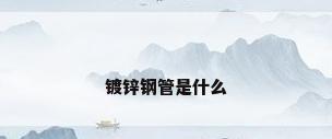 镀锌钢管是什么