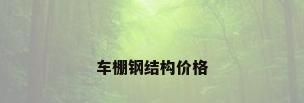 车棚钢结构价格