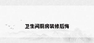 卫生间厨房装修后悔