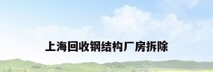 上海回收钢结构厂房拆除