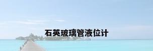 石英玻璃管液位计