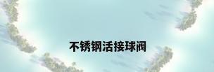 不锈钢活接球阀