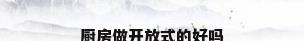 厨房做开放式的好吗