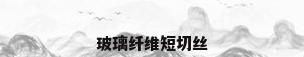 玻璃纤维短切丝