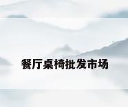 餐厅桌椅批发市场