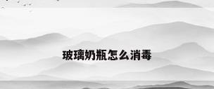 玻璃奶瓶怎么消毒