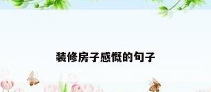 装修房子感慨的句子