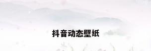 抖音动态壁纸