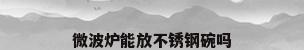 微波炉能放不锈钢碗吗