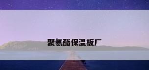聚氨酯保温板厂