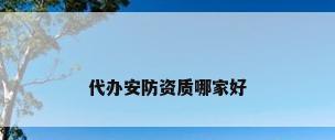 代办安防资质哪家好