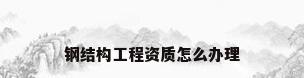 钢结构工程资质怎么办理
