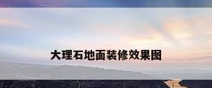 大理石地面装修效果图