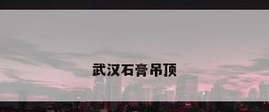 武汉石膏吊顶