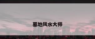 墓地风水大师