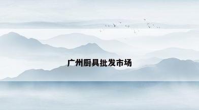 广州厨具批发市场