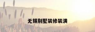 无锡别墅装修装潢