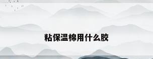 粘保温棉用什么胶
