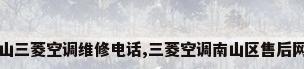 南山三菱空调维修电话,三菱空调南山区售后网点