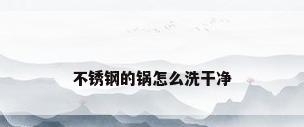 不锈钢的锅怎么洗干净