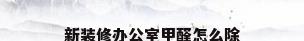 新装修办公室甲醛怎么除
