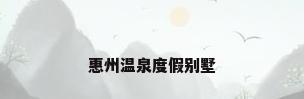 惠州温泉度假别墅