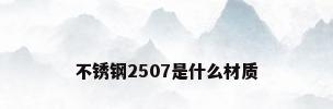 不锈钢2507是什么材质