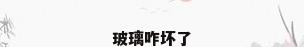 玻璃咋坏了