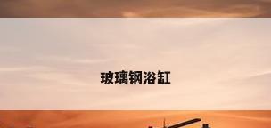 玻璃钢浴缸