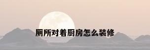 厕所对着厨房怎么装修