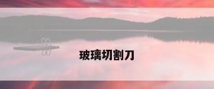 玻璃切割刀