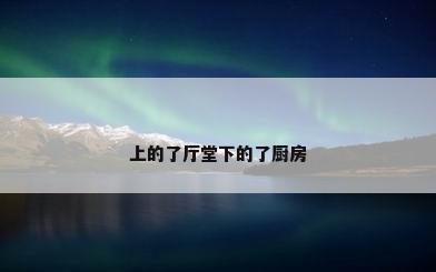 上的了厅堂下的了厨房