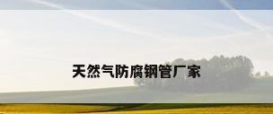 天然气防腐钢管厂家