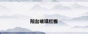 阳台玻璃栏板
