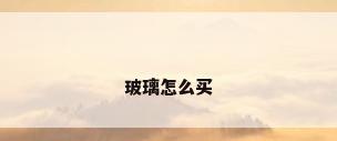 玻璃怎么买