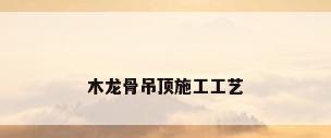 木龙骨吊顶施工工艺