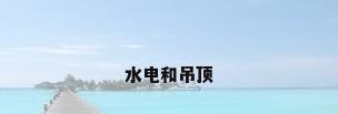 水电和吊顶