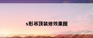 s形吊顶装修效果图