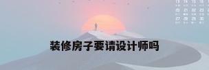 装修房子要请设计师吗